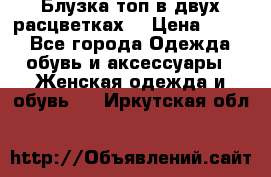 Блузка топ в двух расцветках  › Цена ­ 800 - Все города Одежда, обувь и аксессуары » Женская одежда и обувь   . Иркутская обл.